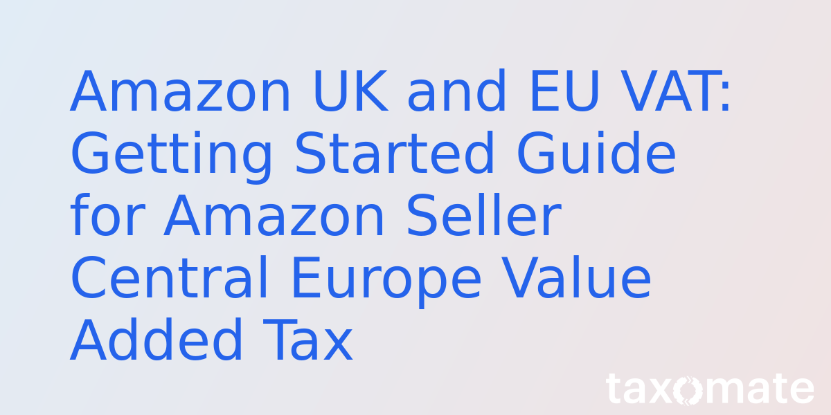 Amazon UK and EU VAT: Getting Started Guide for Amazon Seller Central Europe Value Added Tax