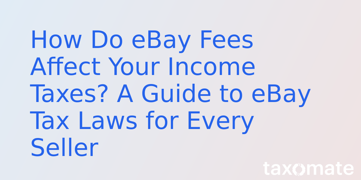 How Do eBay Fees Affect Your Income Taxes? A Guide to eBay Tax Laws for Every Seller