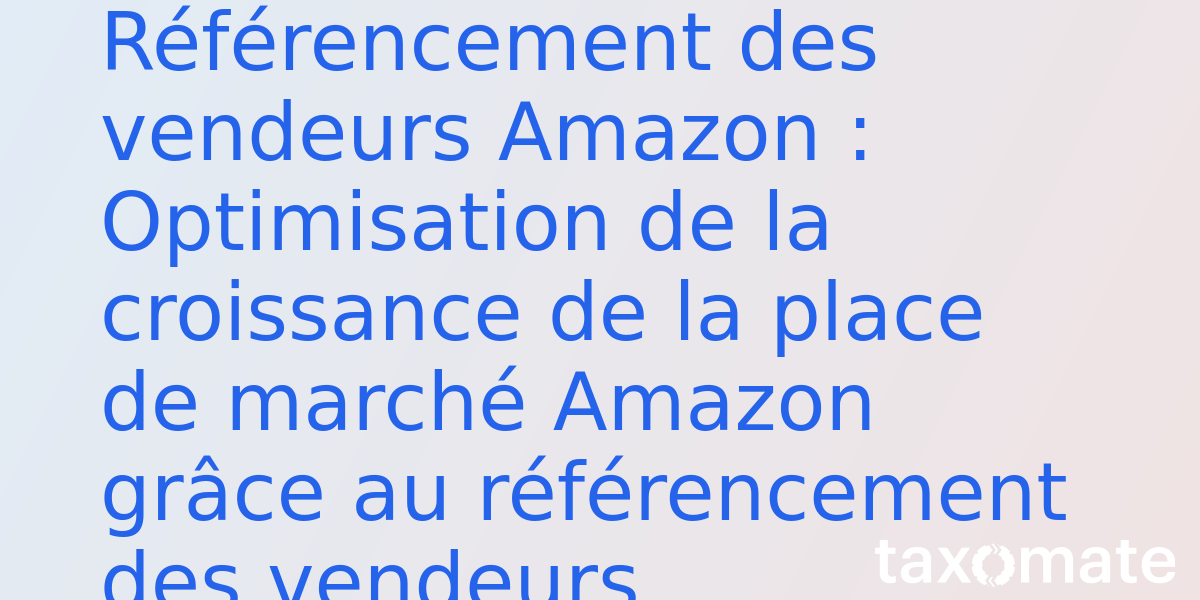 Référencement des vendeurs Amazon : Optimisation de la croissance de la place de marché Amazon grâce au référencement des vendeurs